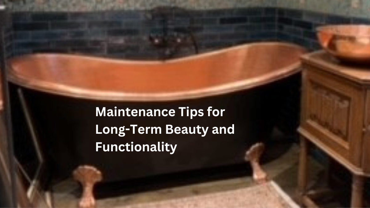 Expert tips to preserve your copper bathtub's beauty and integrity