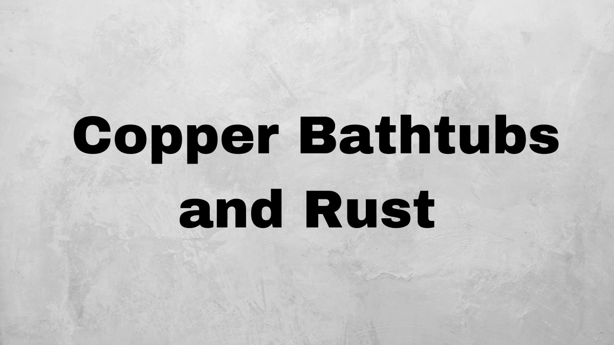 The story of rust on copper bathtubs