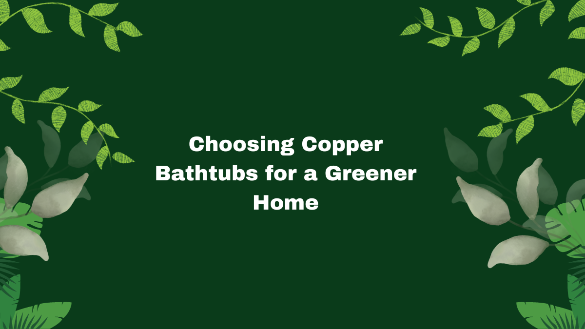 Copper bathtubs: soaking in luxury and sustaining the planet