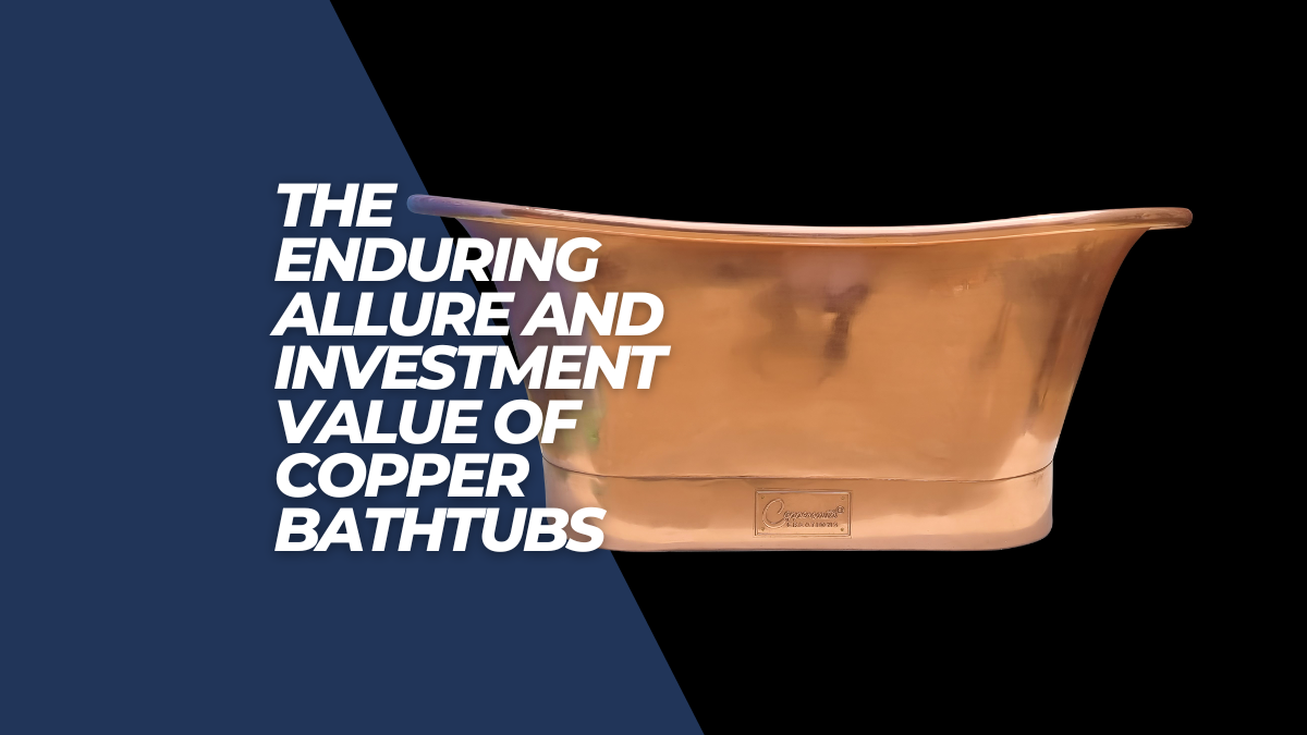 Elevating bathrooms: the timeless allure and smart investment of copper bathtubs