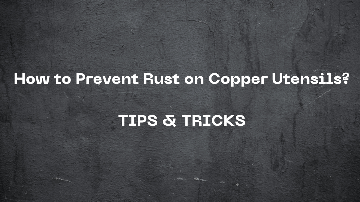 Keeping Your Copper Utensils Pristine: Tips to Prevent Rust