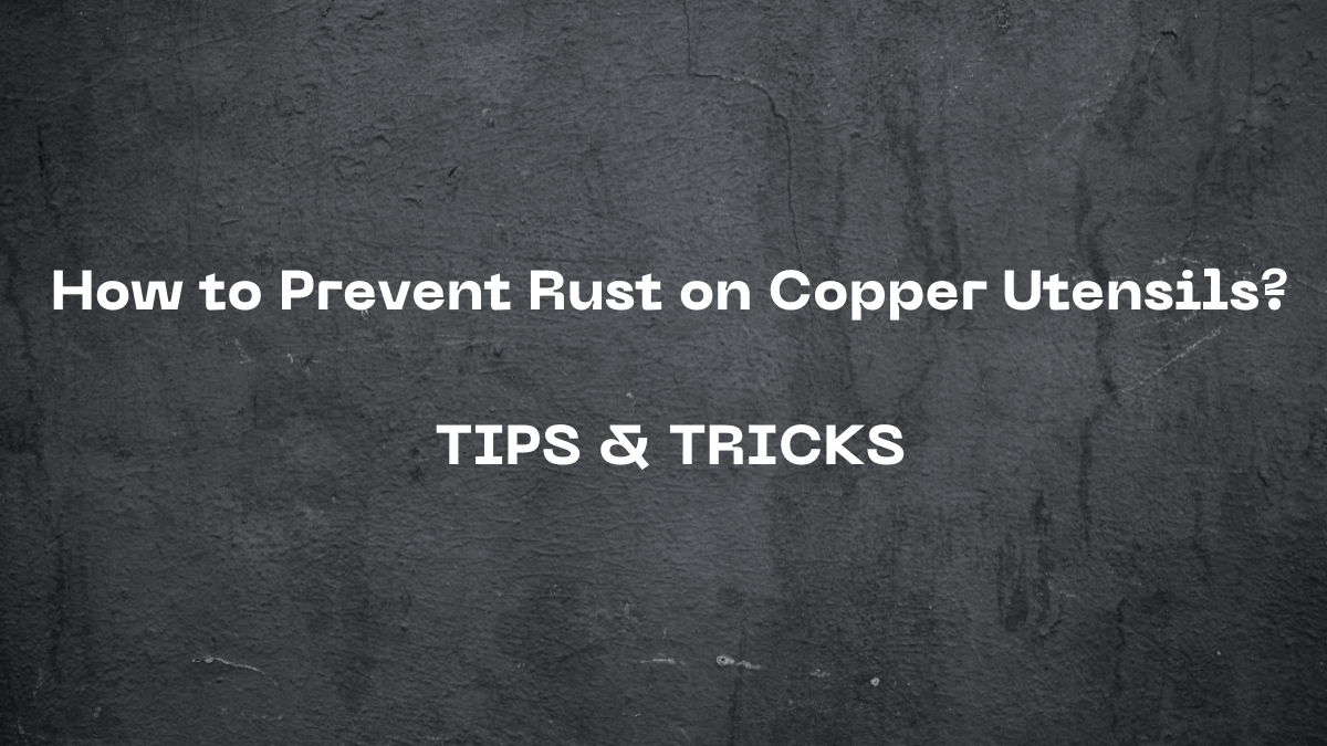 Keeping your copper utensils pristine: tips to prevent rust