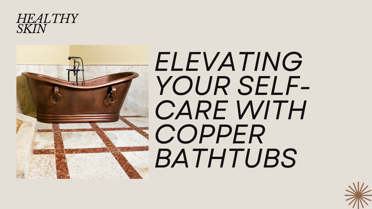 Luxe tranquility: elevating your self care with copper bathtubs