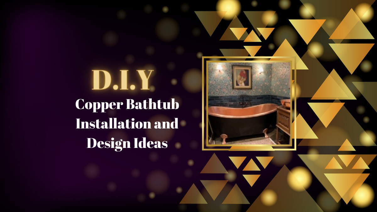 A comprehensive diy guide to installing and styling a copper bathtub